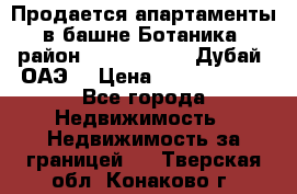 Продается апартаменты в башне Ботаника (район Dubai Marina, Дубай, ОАЭ) › Цена ­ 25 479 420 - Все города Недвижимость » Недвижимость за границей   . Тверская обл.,Конаково г.